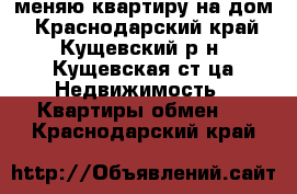 меняю квартиру на дом - Краснодарский край, Кущевский р-н, Кущевская ст-ца Недвижимость » Квартиры обмен   . Краснодарский край